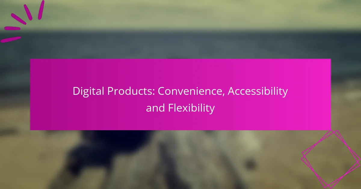Digital Products: Convenience, Accessibility and Flexibility