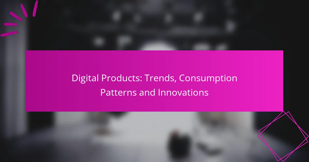 Digital Products: Trends, Consumption Patterns and Innovations