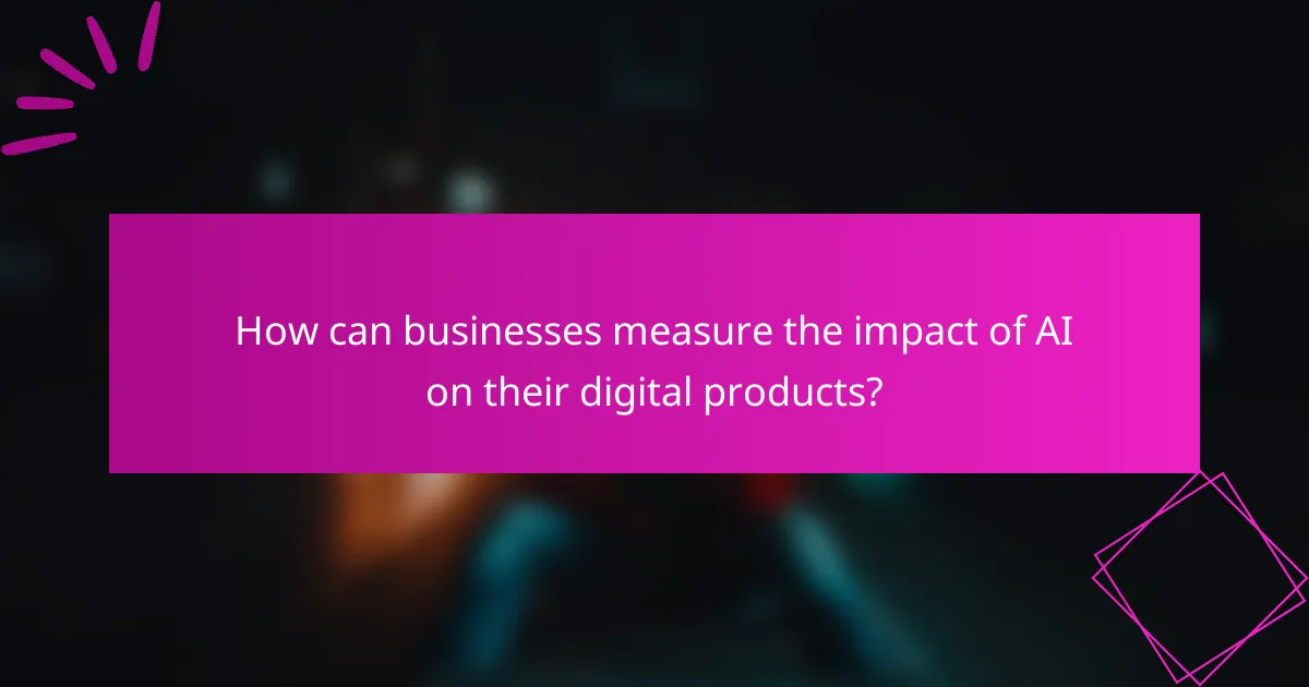 How can businesses measure the impact of AI on their digital products?