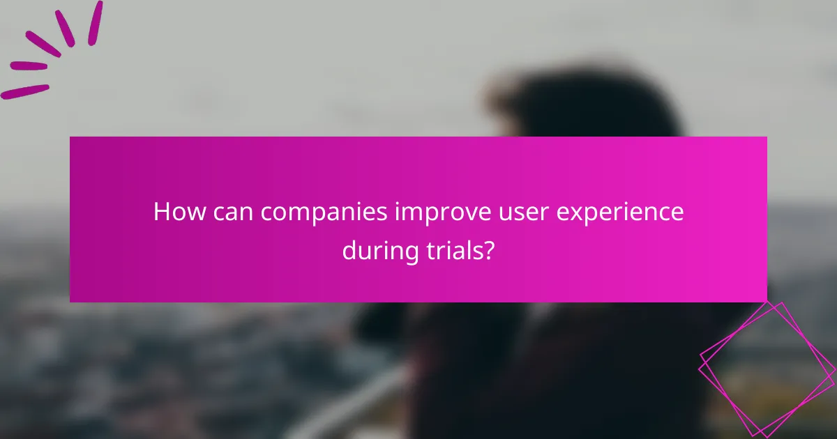 How can companies improve user experience during trials?