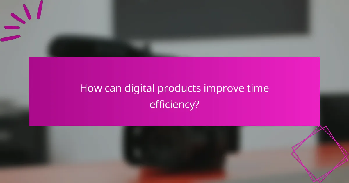 How can digital products improve time efficiency?