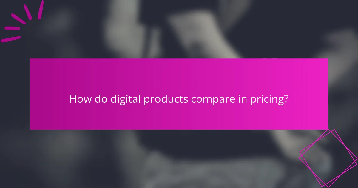 How do digital products compare in pricing?