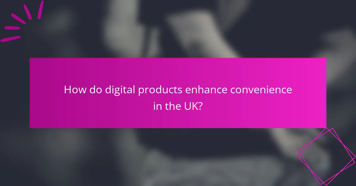 How do digital products enhance convenience in the UK?