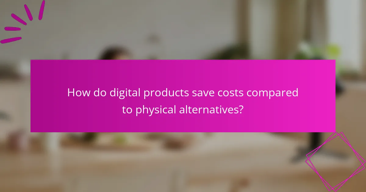 How do digital products save costs compared to physical alternatives?