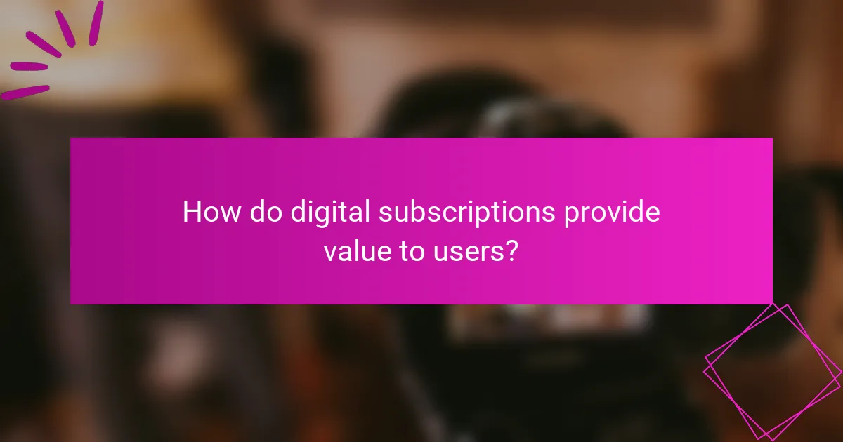 How do digital subscriptions provide value to users?
