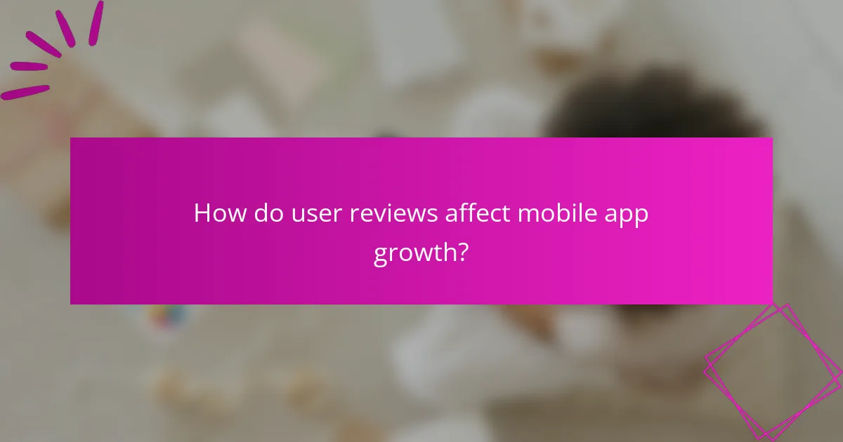 How do user reviews affect mobile app growth?