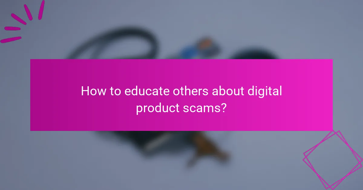 How to educate others about digital product scams?