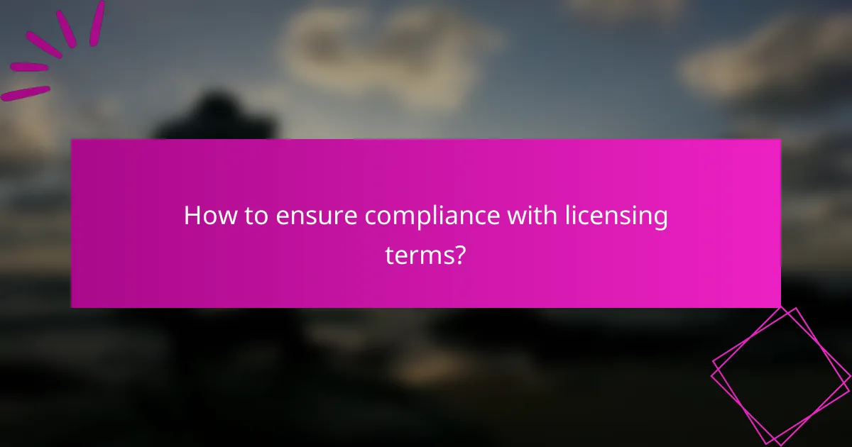 How to ensure compliance with licensing terms?