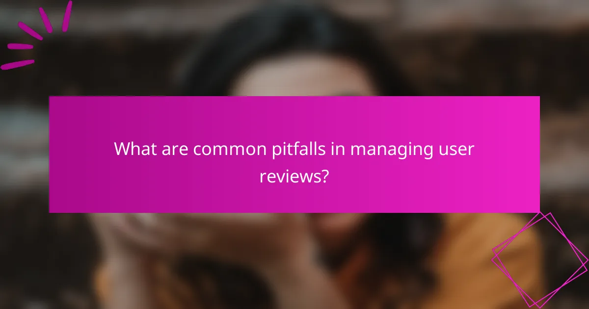What are common pitfalls in managing user reviews?