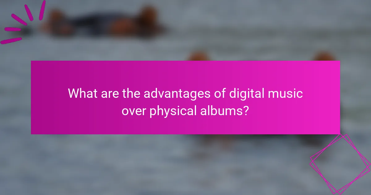 What are the advantages of digital music over physical albums?
