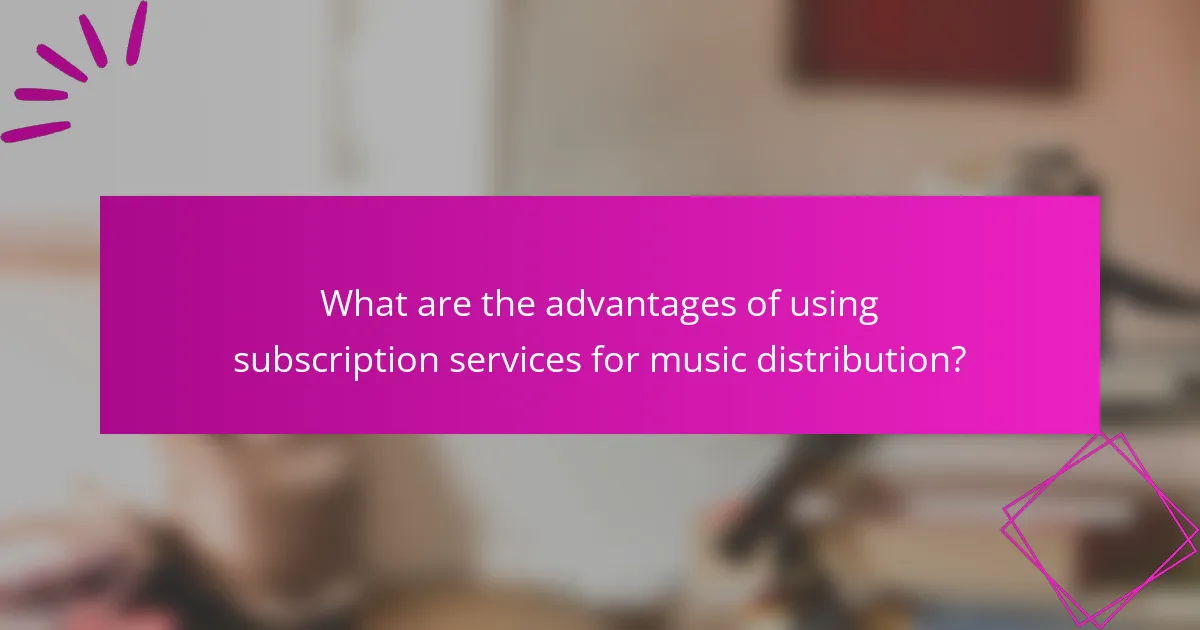 What are the advantages of using subscription services for music distribution?