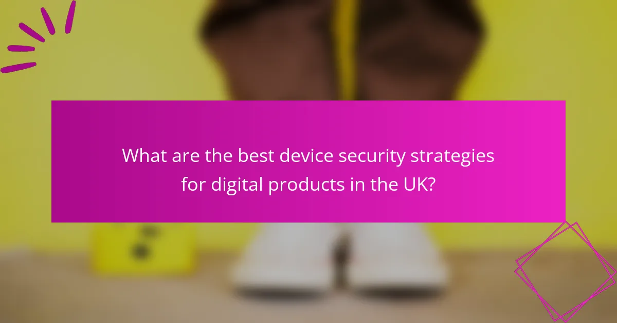 What are the best device security strategies for digital products in the UK?