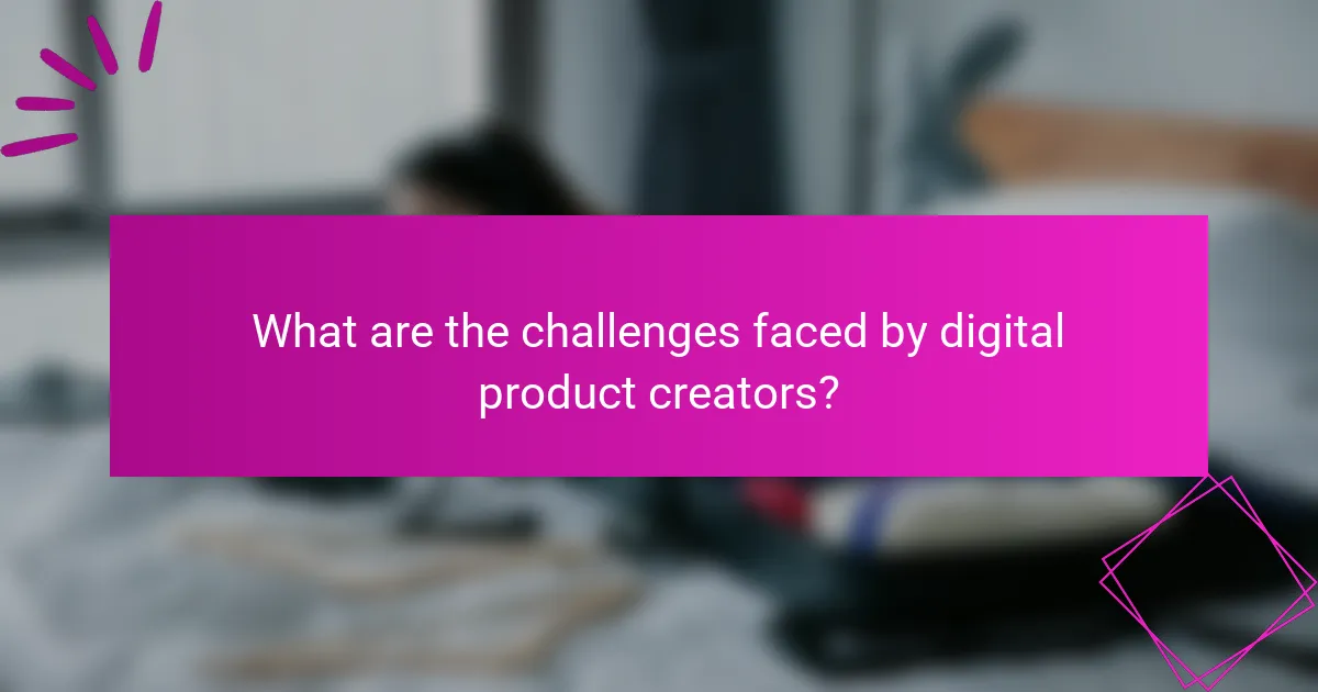 What are the challenges faced by digital product creators?