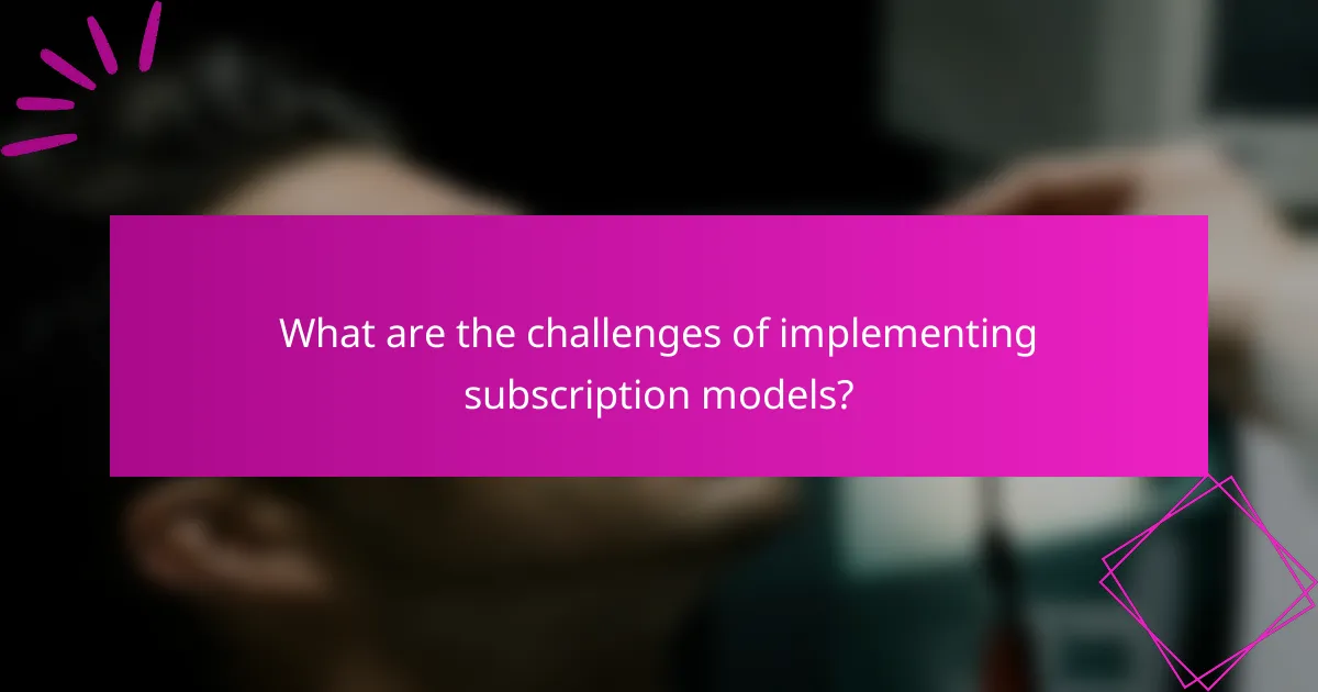 What are the challenges of implementing subscription models?