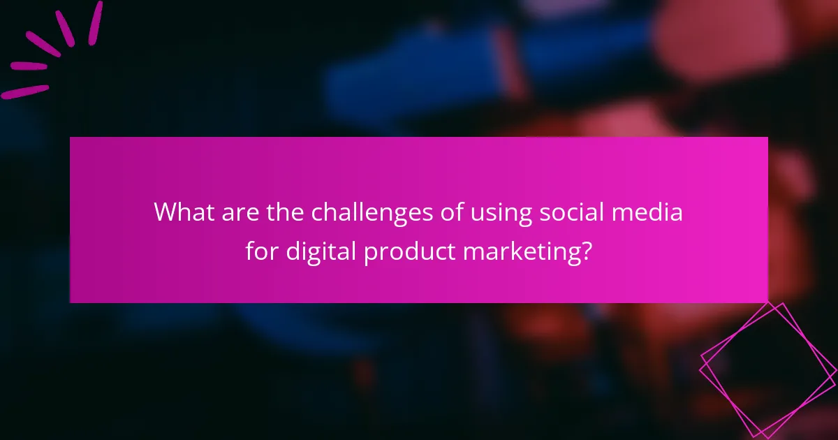What are the challenges of using social media for digital product marketing?