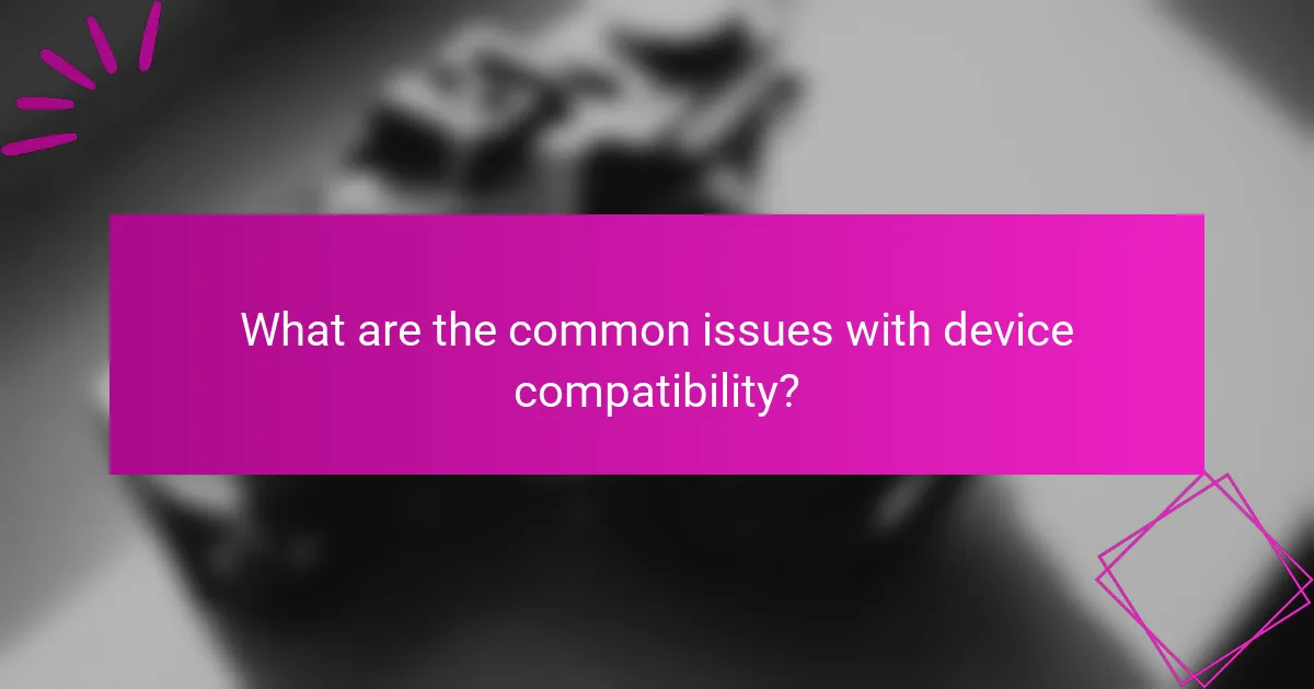 What are the common issues with device compatibility?