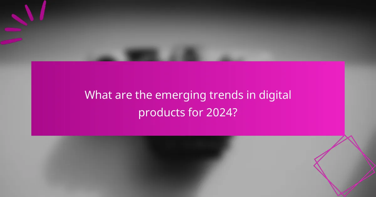 What are the emerging trends in digital products for 2024?