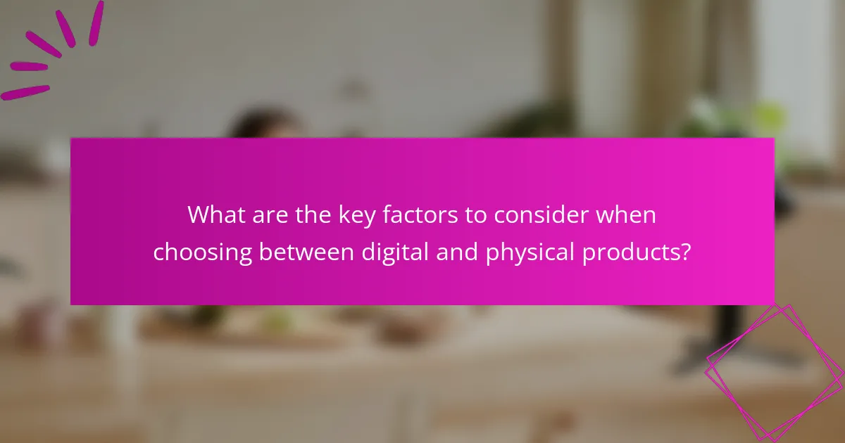 What are the key factors to consider when choosing between digital and physical products?