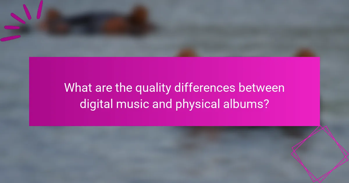 What are the quality differences between digital music and physical albums?