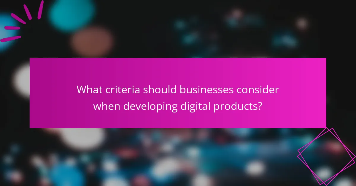 What criteria should businesses consider when developing digital products?