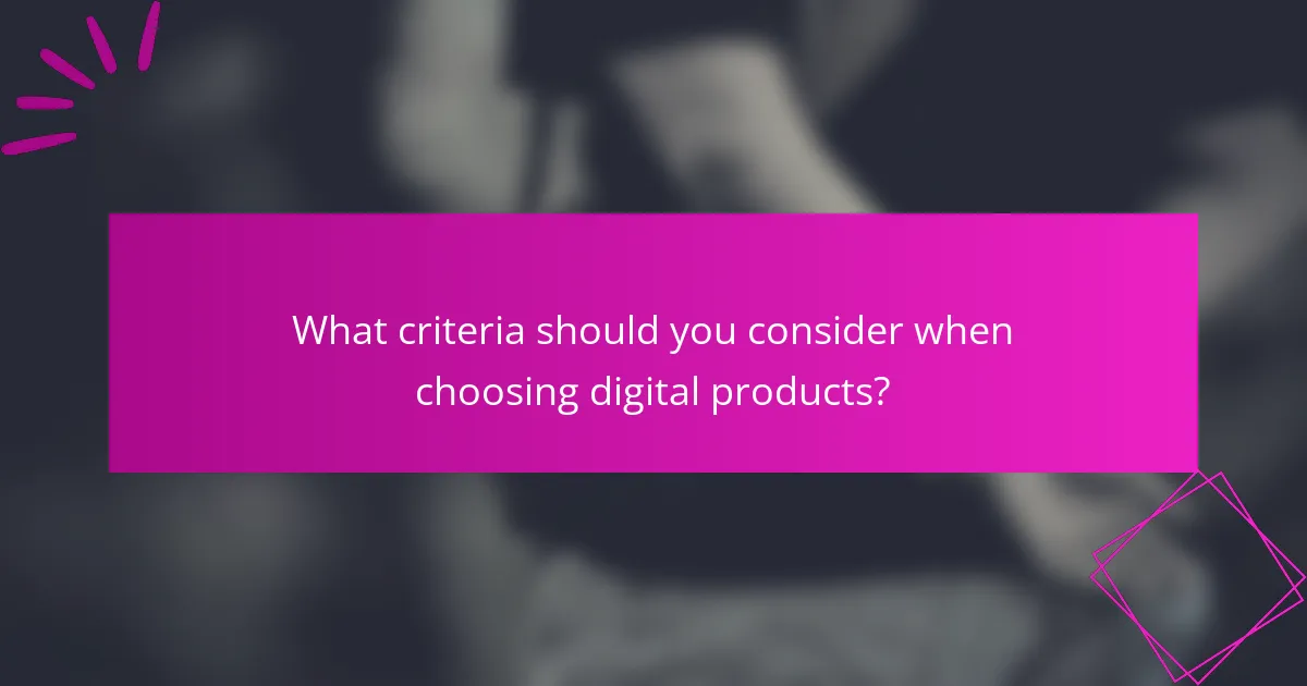 What criteria should you consider when choosing digital products?