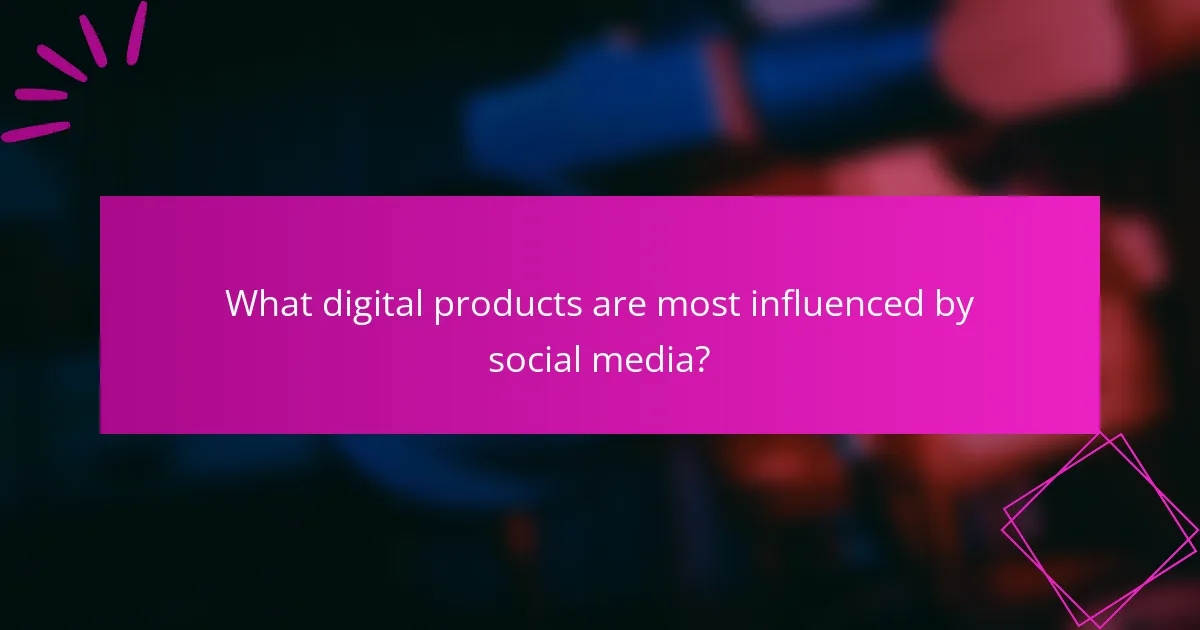 What digital products are most influenced by social media?