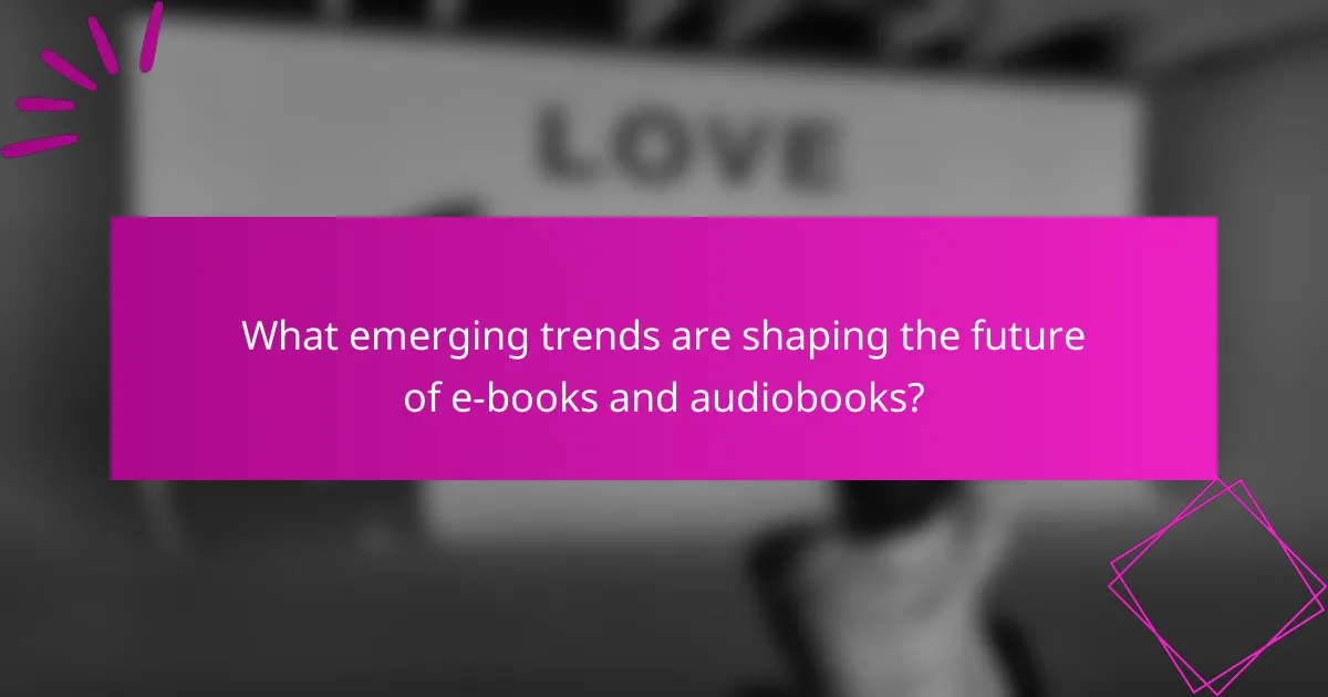 What emerging trends are shaping the future of e-books and audiobooks?