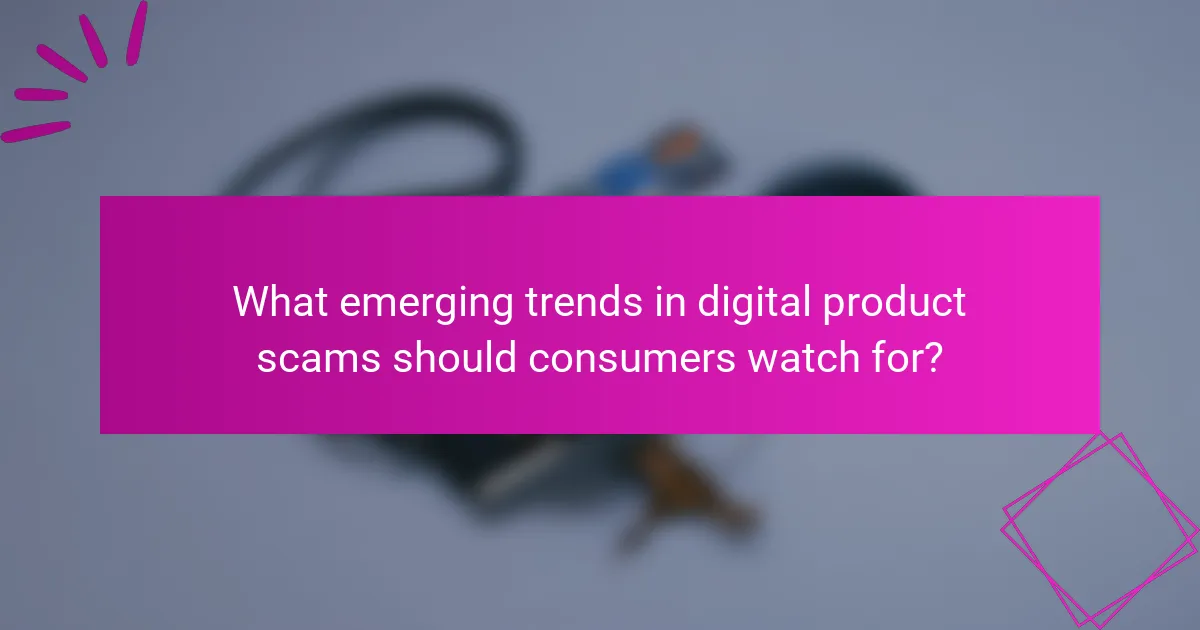 What emerging trends in digital product scams should consumers watch for?