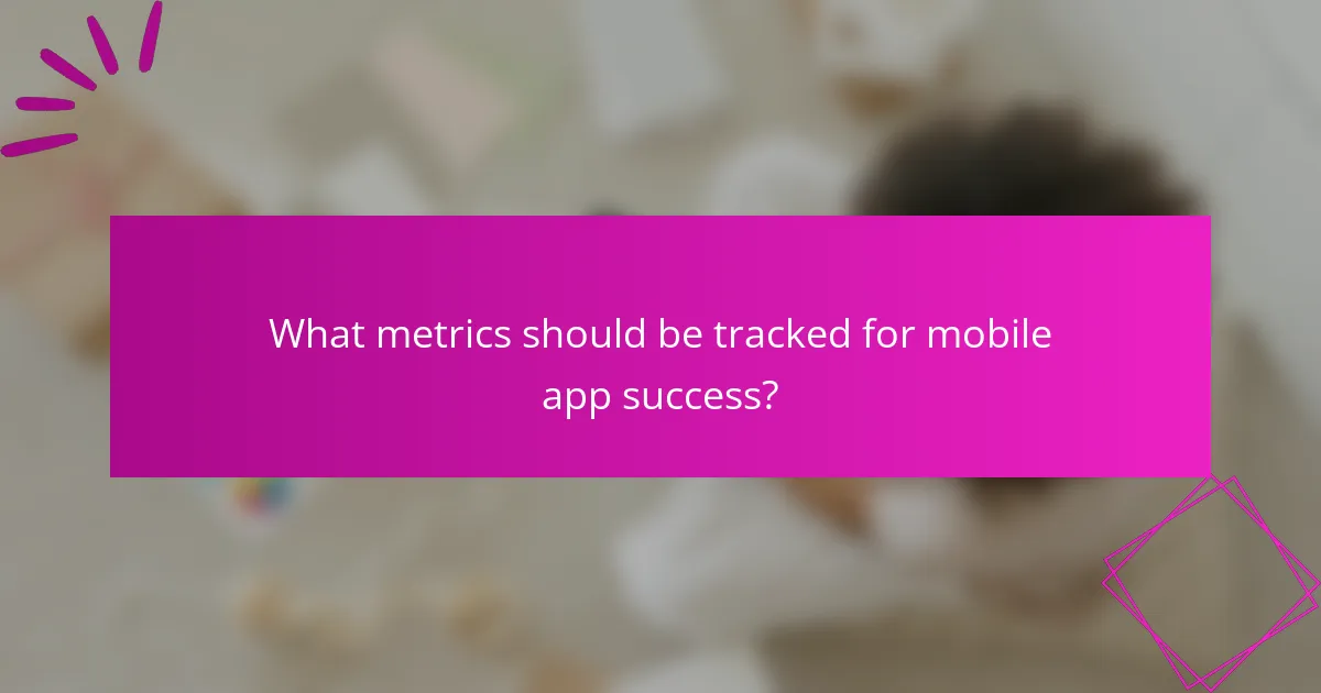 What metrics should be tracked for mobile app success?