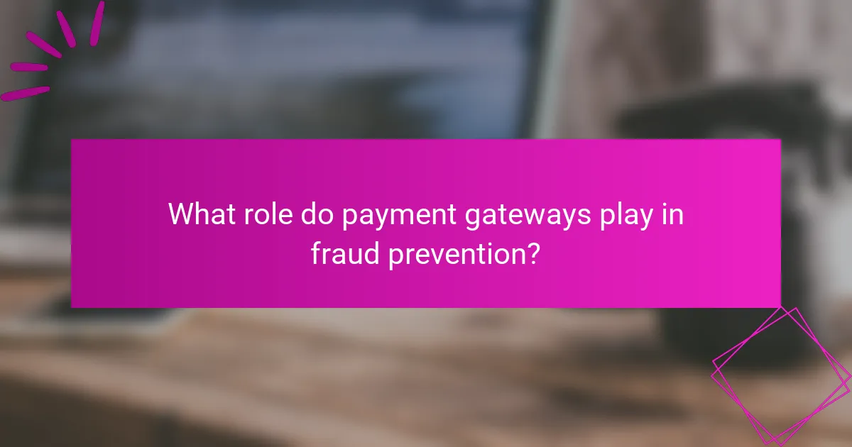What role do payment gateways play in fraud prevention?
