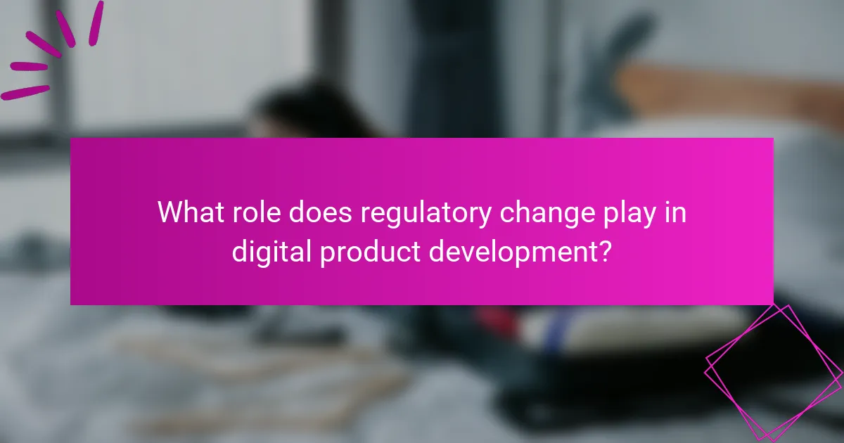 What role does regulatory change play in digital product development?